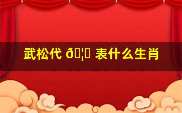 武松代 🦆 表什么生肖